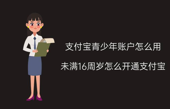 支付宝青少年账户怎么用 未满16周岁怎么开通支付宝？